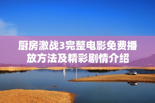 厨房激战3完整电影免费播放方法及精彩剧情介绍
