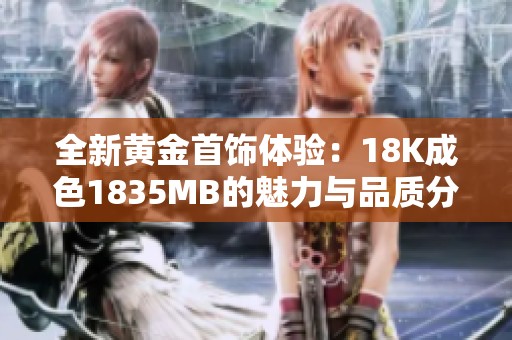 全新黄金首饰体验：18K成色1835MB的魅力与品质分析