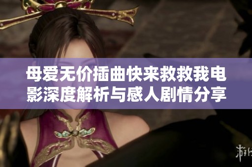 母爱无价插曲快来救救我电影深度解析与感人剧情分享