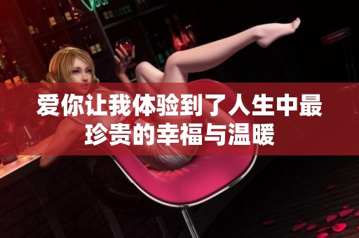 爱你让我体验到了人生中最珍贵的幸福与温暖