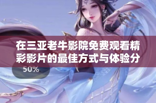 在三亚老牛影院免费观看精彩影片的最佳方式与体验分享