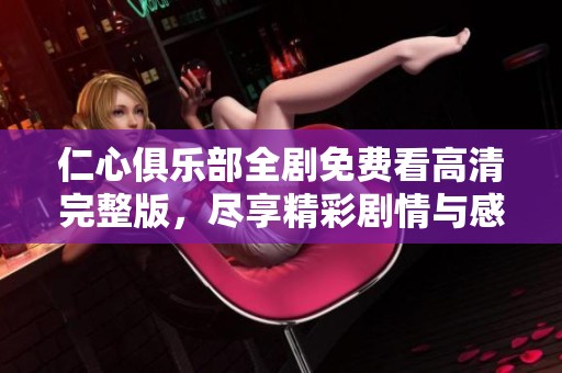 仁心俱乐部全剧免费看高清完整版，尽享精彩剧情与感人故事