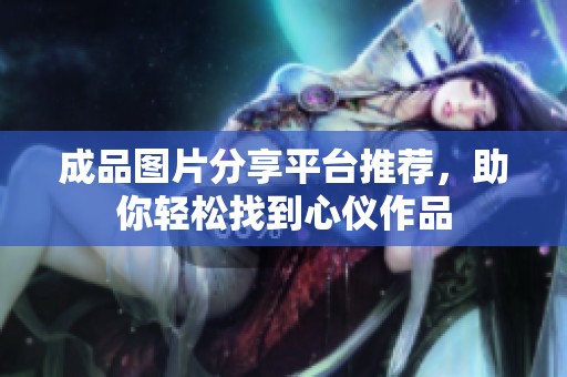 成品图片分享平台推荐，助你轻松找到心仪作品