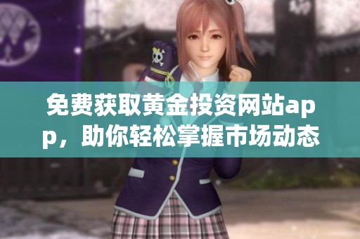 免费获取黄金投资网站app，助你轻松掌握市场动态与投资技巧