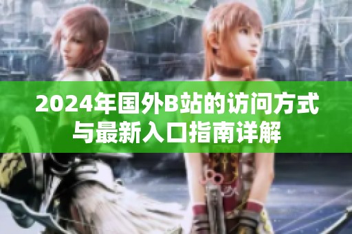 2024年国外B站的访问方式与最新入口指南详解