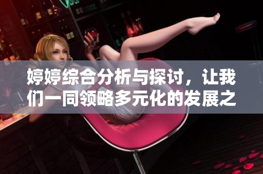 婷婷综合分析与探讨，让我们一同领略多元化的发展之美